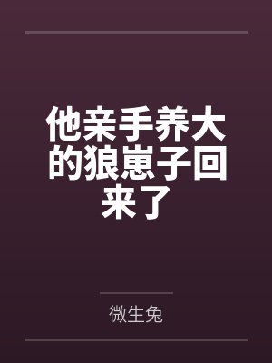 他亲手养大的狼崽子回来了封面