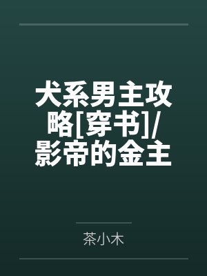 犬系男主攻略[穿书]/影帝的金主[穿书]+番外by茶小木封面