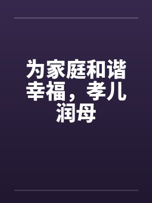 为家庭和谐幸福，孝儿润母封面