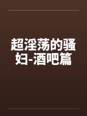 超淫荡的骚妇-酒吧篇封面