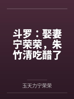 斗罗：娶妻宁荣荣，朱竹清吃醋了封面