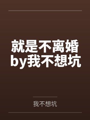 就是不离婚by我不想坑