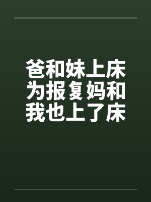 爸和妹上床为报复妈和我也上了床封面