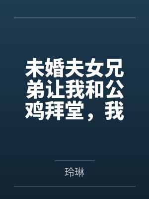 未婚夫女兄弟让我和公鸡拜堂，我直接换个老公封面
